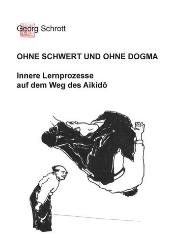 Ohne Schwert und ohne Dogma - Innere Lernprozesse auf dem Weg des Aikido - Schrott, Georg