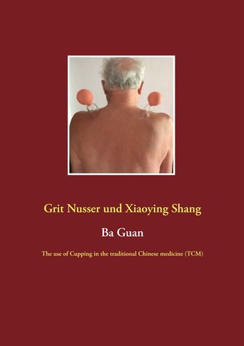 Ba Guan: The use of Cupping in the traditional Chinese medicine (TCM) (ENGLISH) (Nusser, Grit / Shang, Xiaoying)