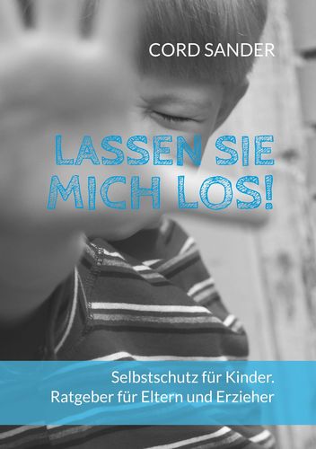 Lassen Sie mich los!: Selbstschutz für Kinder. Ratgeber für Eltern und Erzieher (Sander, Cord)