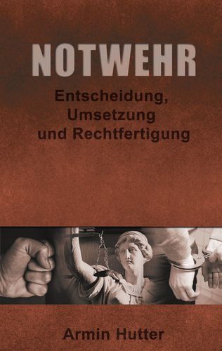 Notwehr: Entscheidung, Umsetzung und Rechtfertigung (Hutter, Armin)