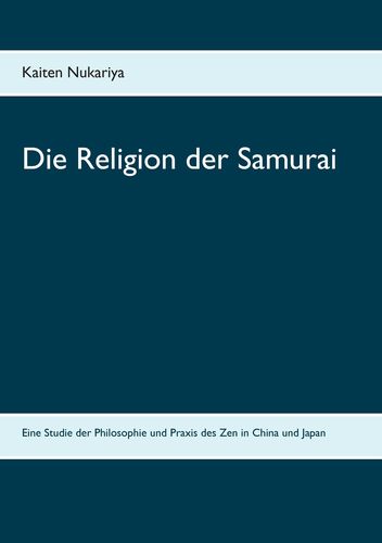 Die Religion der Samurai: Eine Studie der Philosophie und Praxis des Zen in China und Japan (Nukariya, Kaiten)
