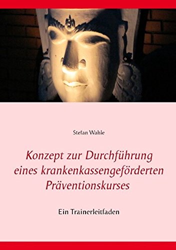 Konzept zur Durchführung eines krankenkassengeförderten Präventionskurses: Ein Trainerleitfaden (Wahle, Stefan)