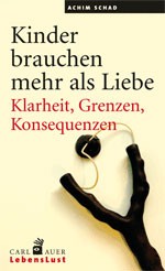Kinder brauchen mehr als Liebe: Klarheit, Grenzen, Konsequenzen (Schad, Achim)