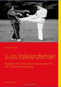 Ju-Jutsu Straßenkampftechniken: Realistische Technikkombinationen für die Selbstverteidigung - Wahle, Stefan