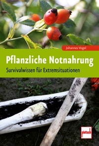 Pflanzliche Notnahrung - Survivalwissen für Extremsituationen - Vogel, Johannes