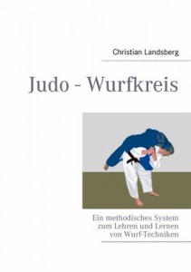 Judo - Wurfkreis: Ein methodisches System zum Lehren und Lernen von Wurf-Techniken (Landsberg, Christian)