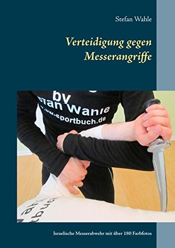 Verteidigung gegen Messerangriffe: Israelische Messerabwehr mit über 180 Farbfotos (Wahle, Stefan)