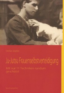 Ju-Jutsu Frauenselbstverteidigung: Mit nur 11 Techniken rundum geschützt - Wahle, Stefan