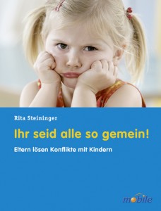 Ihr seid alle so gemein! Eltern lösen Konflikte mit Kindern