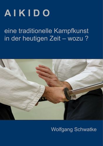 Aikido - eine traditionelle Kampfkunst in der heutigen Zeit (Schwatke, Wolfgang)