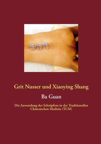 Ba Guan - Die Anwendung des Schröpfens in der Traditionallen Chinesischen Medizin (deutsch) (Nusser, Grit / Shang, Xiaoying)