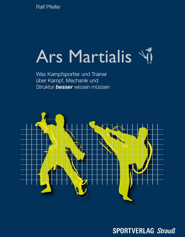 Ars Martialis - Was Kampfsportler und Trainer über Kampf, Mechanik und Struktur besser wissen müssen