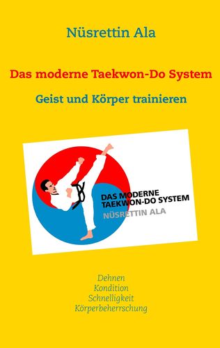 Das moderne Taekwon-Do System: Den Geist und den Körper trainieren (Ala, Nüsrettin)