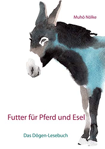 Futter für Pferd und Esel: Das Dôgen-Lesebuch (Nölke, Muhô)